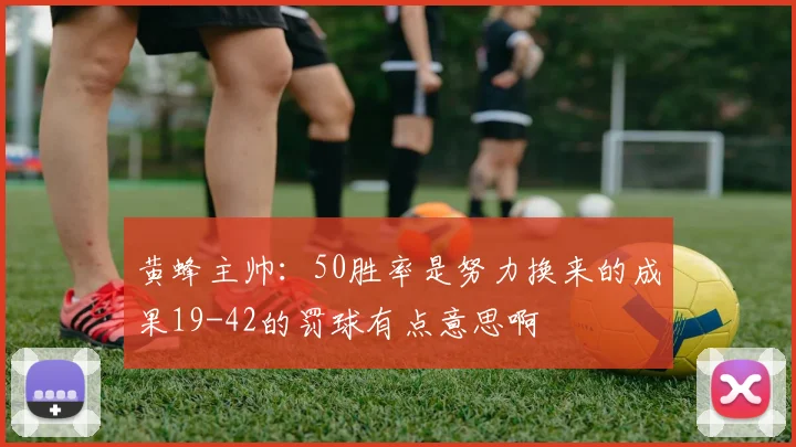 黄蜂主帅：50胜率是努力换来的成果19-42的罚球有点意思啊