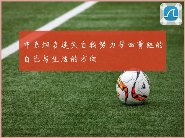申京坦言迷失自我努力寻回曾经的自己与生活的方向