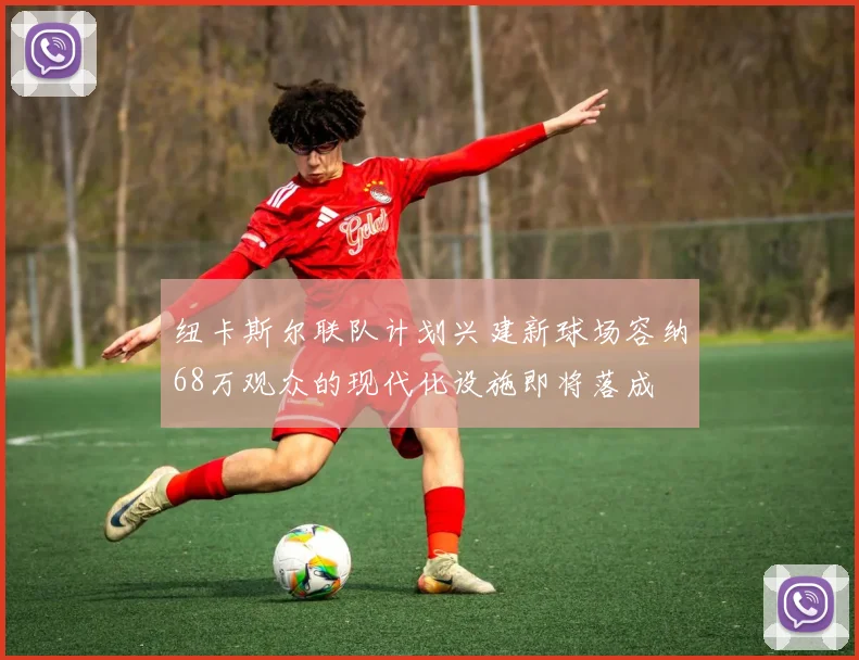 纽卡斯尔联队计划兴建新球场容纳68万观众的现代化设施即将落成