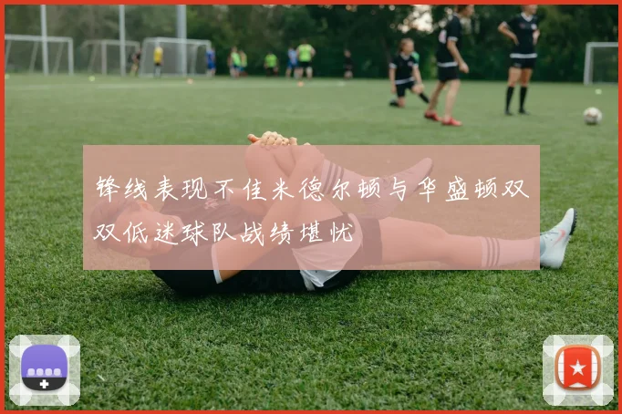 锋线表现不佳米德尔顿与华盛顿双双低迷球队战绩堪忧
