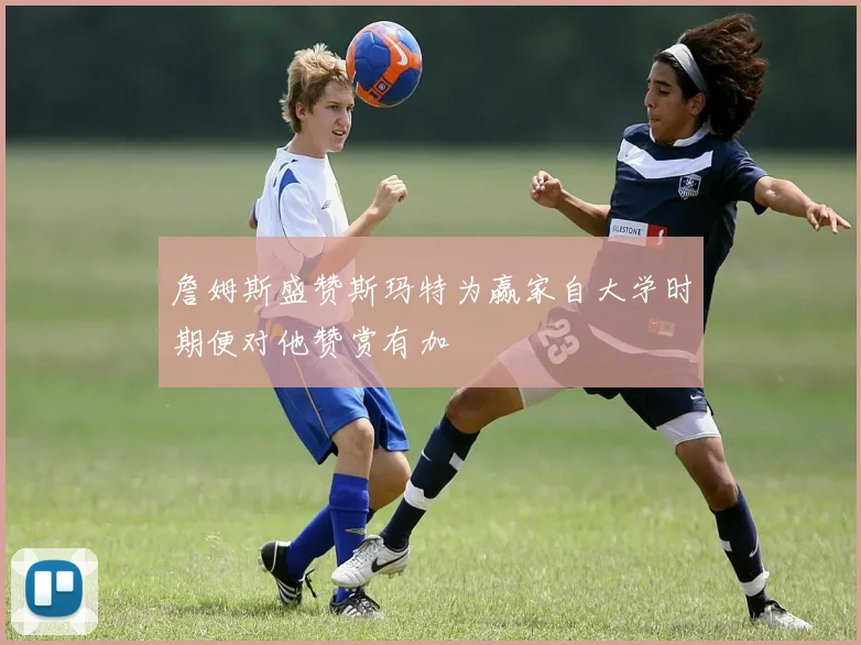 詹姆斯盛赞斯玛特为赢家自大学时期便对他赞赏有加