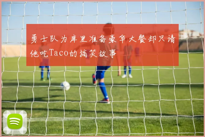 勇士队为库里准备豪华大餐却只请他吃Taco的搞笑故事