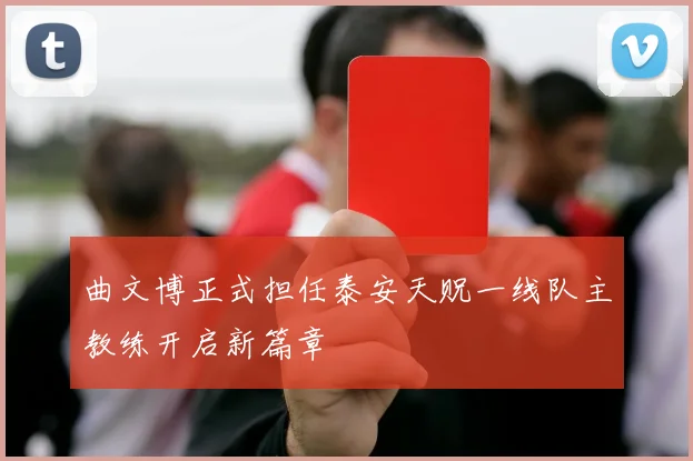 曲文博正式担任泰安天贶一线队主教练开启新篇章