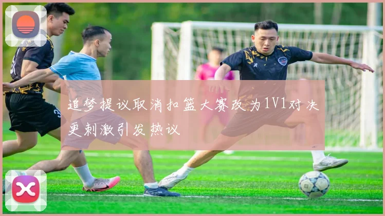 追梦提议取消扣篮大赛改为1V1对决更刺激引发热议