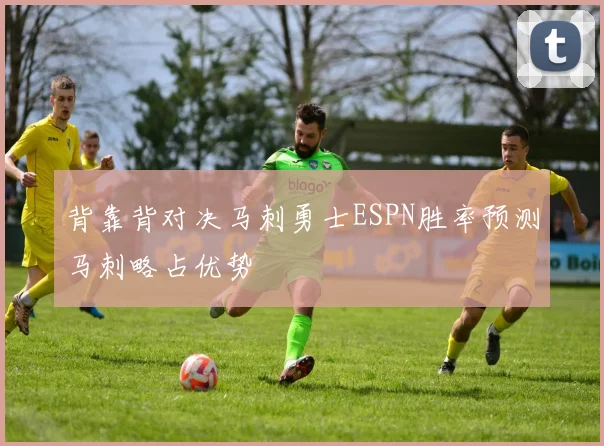 背靠背对决马刺勇士ESPN胜率预测马刺略占优势