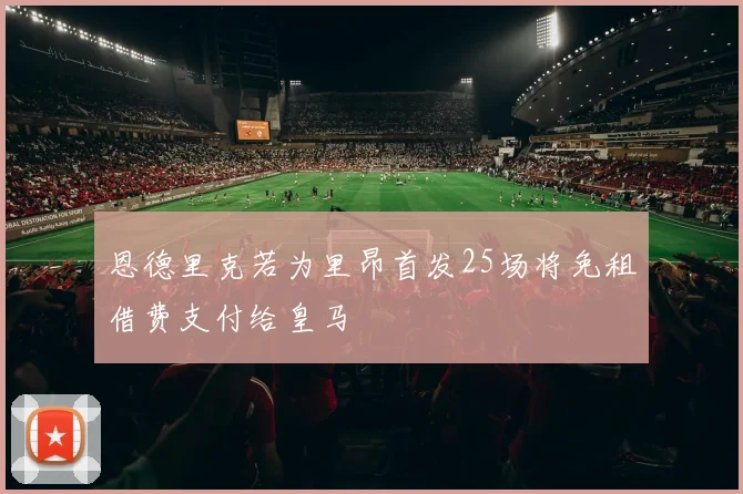 恩德里克若为里昂首发25场将免租借费支付给皇马