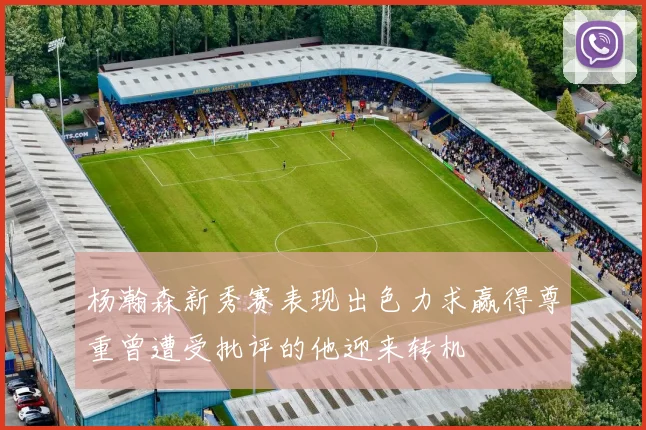 杨瀚森新秀赛表现出色力求赢得尊重曾遭受批评的他迎来转机