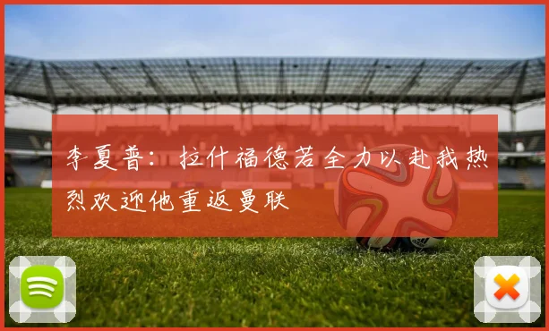 李夏普：拉什福德若全力以赴我热烈欢迎他重返曼联